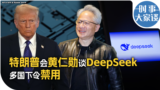 时事大家谈：特朗普会黄仁勋谈DeepSeek 多国下令禁用 