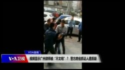 VOA连线(叶兵)：视频显示广州律师被“不文明”？ 警方跨省抓证人遭质疑