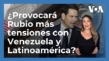 Marco Rubio como Secretario de Estado: ¿generará más tensiones con Venezuela y otros países latinoamericanos?